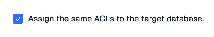 Select Assign the same ACLs to the target database to assign the same roles to the target database.